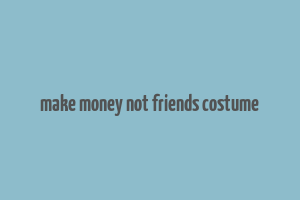 make money not friends costume