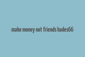 make money not friends hades66