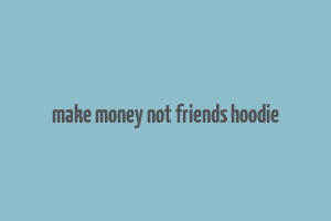 make money not friends hoodie