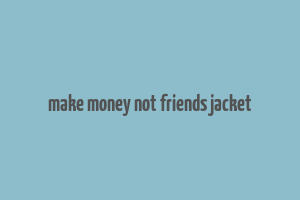 make money not friends jacket