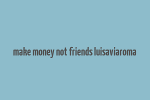 make money not friends luisaviaroma