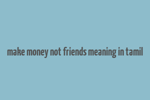 make money not friends meaning in tamil