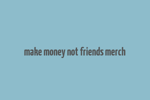 make money not friends merch