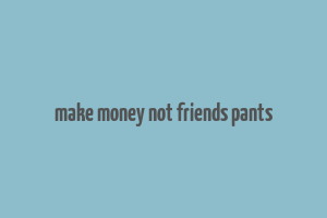 make money not friends pants