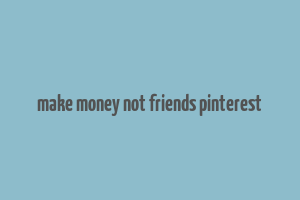 make money not friends pinterest