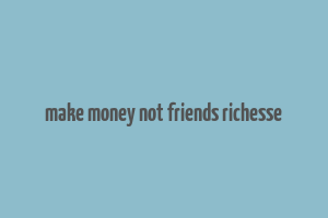 make money not friends richesse