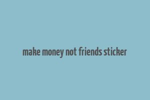 make money not friends sticker