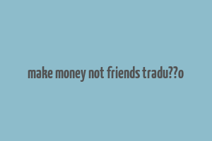 make money not friends tradu??o