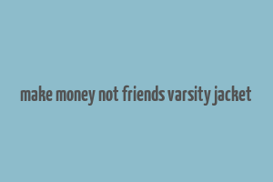 make money not friends varsity jacket