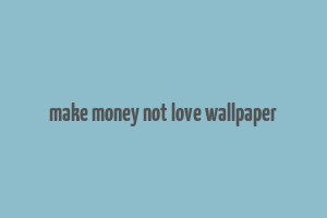 make money not love wallpaper