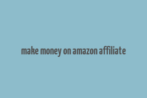 make money on amazon affiliate