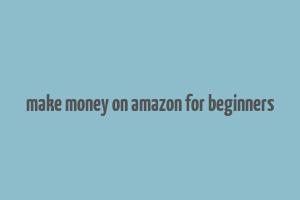 make money on amazon for beginners