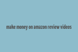 make money on amazon review videos