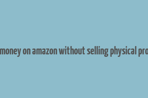 make money on amazon without selling physical products