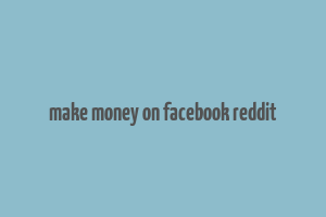 make money on facebook reddit