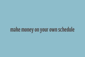 make money on your own schedule