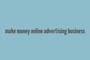 make money online advertising business