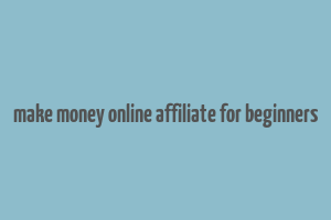 make money online affiliate for beginners