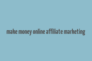 make money online affiliate marketing