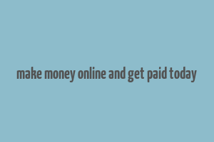 make money online and get paid today