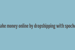 make money online by dropshipping with spocket