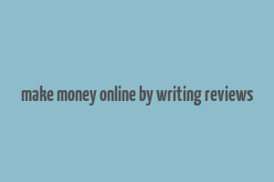 make money online by writing reviews