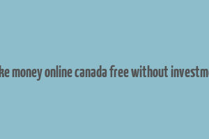 make money online canada free without investment