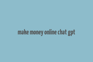 make money online chat gpt