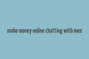 make money online chatting with men