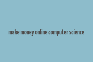 make money online computer science