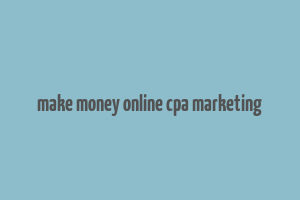 make money online cpa marketing