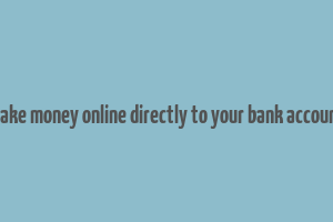 make money online directly to your bank account