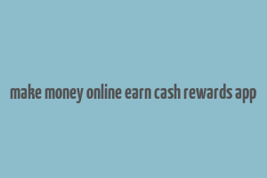 make money online earn cash rewards app