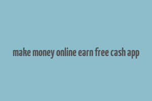 make money online earn free cash app