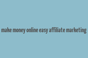 make money online easy affiliate marketing