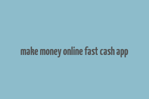 make money online fast cash app