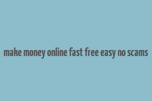 make money online fast free easy no scams