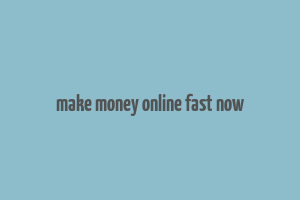 make money online fast now