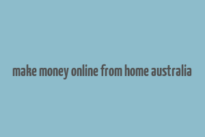 make money online from home australia