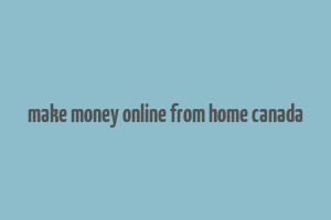 make money online from home canada