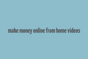 make money online from home videos