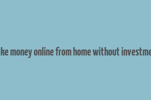 make money online from home without investment