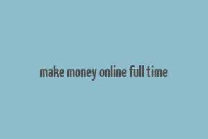 make money online full time