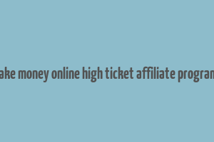 make money online high ticket affiliate programs