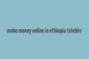 make money online in ethiopia telebirr