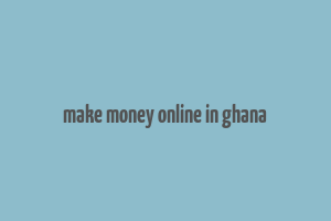 make money online in ghana