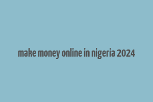 make money online in nigeria 2024