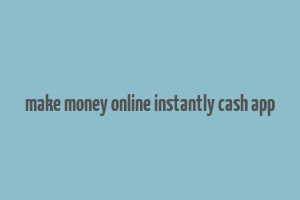 make money online instantly cash app