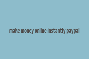 make money online instantly paypal