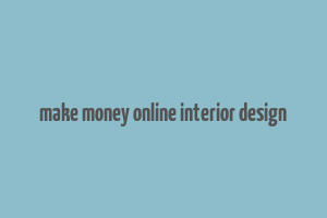 make money online interior design